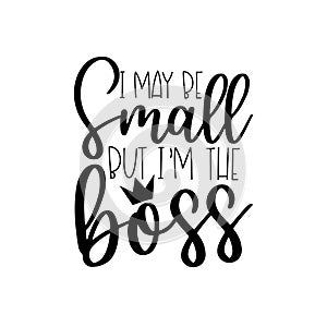 I May Be Small But I`m The Boss- saying with crown.