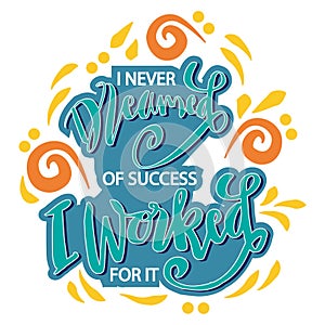 I never dreamed of success I worked for it. Poster quotes.