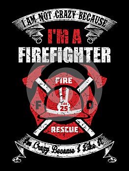 I am not crazy because I am a firefighter, I am crazy because I like it