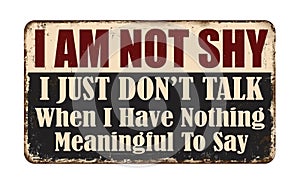 I am not shy. I just don\'t talk when I have nothing meaningful to say vintage rusty metal sign