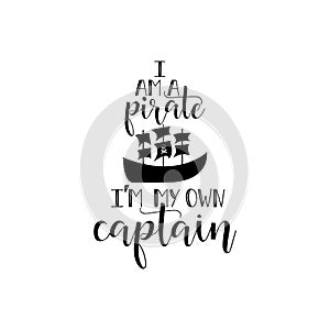 I am a pirate i`m my own captain. handwritten calligraphy lettering quote to design greeting card, poster, banner, printable wall