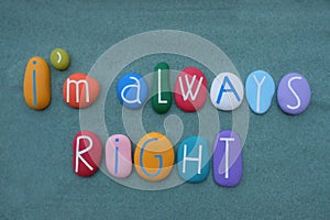 I am always right, self celebration phrase composed with multi colored stone letters