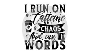 I run on caffeine chaos and cuss words