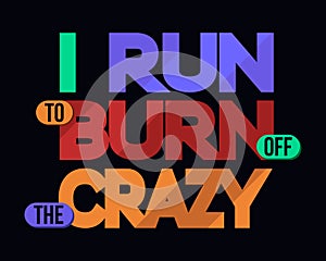 I Run To Burn Off Crazy, T-shirt Typography