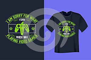 I am sorry for what I said when I was playing video Games T Shirt