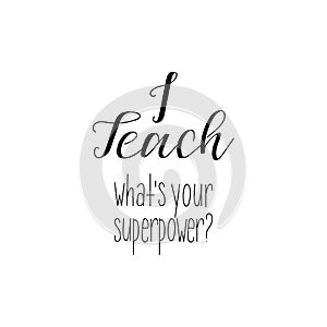 I teach. Whats your superpower. Teacher`s Day. Modern hand lettering and calligraphy. For greeting card, poster, banner, printing