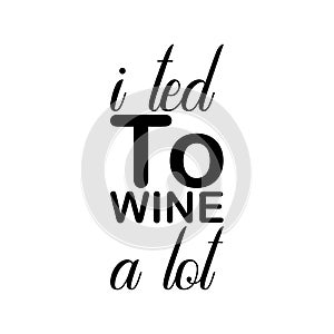 i ted to wine a lot black letters quote