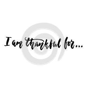 I am thankful for - Thanksgiving hand drawn lettering quote isolated on the white background. Fun brush ink inscription