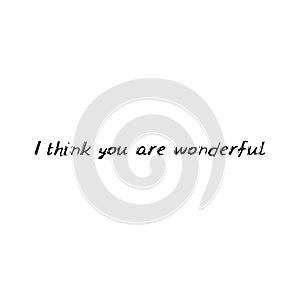 I think you are wonderful. Black text, calligraphy, lettering, doodle by hand isolated on white background. Nursery decor, card