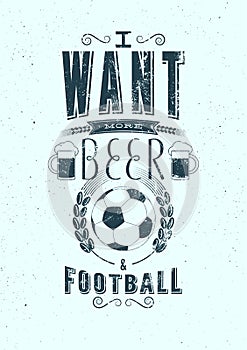 I want more Beer and Football. Sports Bar typographic retro grunge phrase poster. Vector illustration.