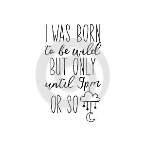I was born to be wild but only until 9pm or so. Vector illustration. Funny lettering. Ink illustration. Modern brush calligraphy