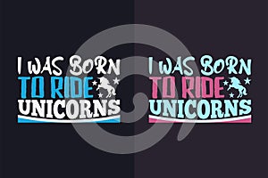 I Was Born To Ride Unicorns