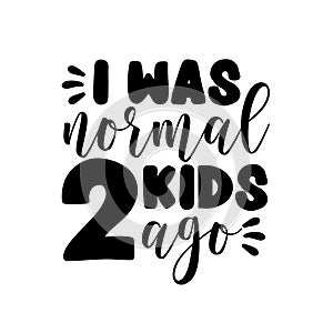 I was normal 2 kids ago - funny phrase for mother and father.