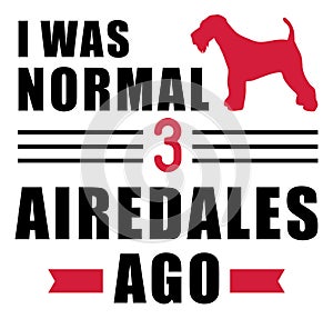 I was normal 3 Airedales ago