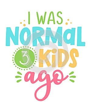 I was normal 3 kids ago - Funny hand drawn calligraphy text.