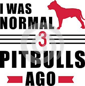 I was normal 3 Pit Bulls ago