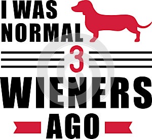 I was normal 3 Wieners ago Dachshund