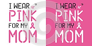 I wear pink for my mom. Breast Cancer Awareness Quote. Pink realistic Ribbon for women sickness inspiration.