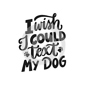 I wish I could text my dog. Hand written lettering quote. Phrases about pets. Dog lover quotes. Calligraphic written for