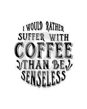 I would rather suffer with coffee than be senseless. Hand drawn typography poster design