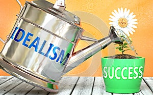 Idealism helps achieving success - pictured as word Idealism on a watering can to symbolize that Idealism makes success grow and