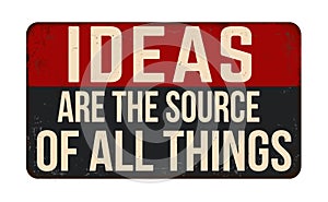 Ideas are the source of all things vintage rusty metal sign