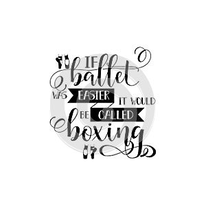 If ballet was easier it would be called boxing. poster design with hand lettered phrase Perfect for dance studio decor, gift, appa