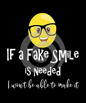 If a fake smile is needed I won`t be able to make it life quote