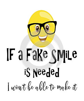 If a fake smile is needed I won`t be able to make it quote