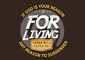If God is your reason for living there will never be any reason to surrender