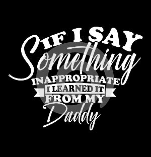 if i say something inappropriate i learned it from my daddy, father\'s day lettering design