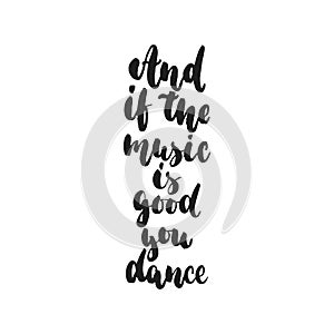 And if the music is good you dance - hand drawn dancing lettering quote isolated on the white background. Fun brush ink