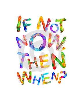 If not now then when. Inspirational slogan