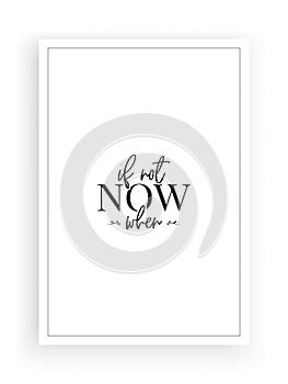 If not now, when. Wording design, lettering. Vector. Wall artwork, wall art isolated on white background. Scandinavian minimalist