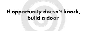 If opportunity does not knock build a door.