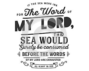If the sea were ink for the words of my lord, the sea would surely be consumed before the words of my lord are exhausted | Al-Kahf