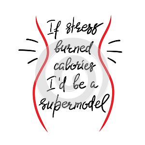 If stress burned calories I`d be a supermodel