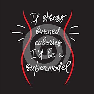 If stress burned calories I`d be a supermodel