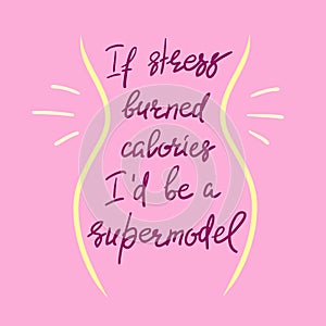 If stress burned calories I`d be a supermodel - funny handwritten motivational quote.