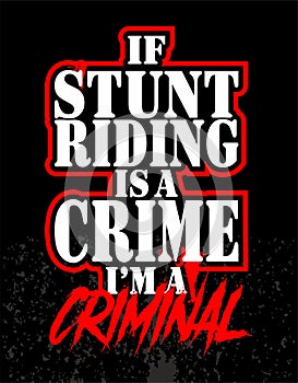 If stunt riding is a crime i`m a criminal