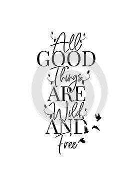 All good things are wild and free, vector. Wording design, lettering. Motivational inspirational love life quotes