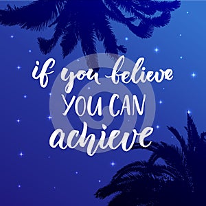 If you believe, you can achieve. Inspirational quote at night sky background with palm leaf silhouette