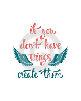 If you don`t have wings, create them. Inspirational quote about freedom. Modern calligraphy phrase.