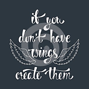 If you don`t have wings, create them. Inspirational quote