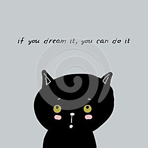 If you dream it, you can do it Card design funny black cat face on gray background. simple sketch, Can be used for greeting card,