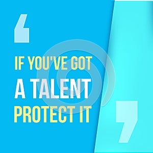 If you got a talent, protect it. Typographic concept. Inspiring and motivating quote.