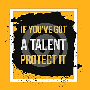 If you got a talent, protect it. Typographic concept. Inspiring and motivating quote. Print illustration for wall.