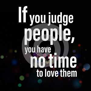 If you judge people, you have no time to love them. Motivational quote photo