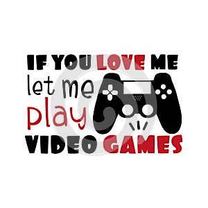 If you love me let me play video games- funny saying text with controller.