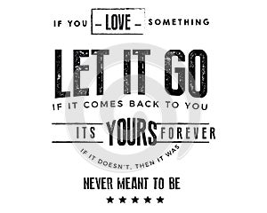 If you love something, let it go. If it comes back to you, its yours forever. If it dosent, then it was never meant to be